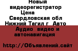 Новый видеорегистратор › Цена ­ 1 500 - Свердловская обл., Нижний Тагил г. Авто » Аудио, видео и автонавигация   